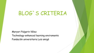 BLOG`S CRITERIA
Maryori Pulgarin Vèlez
Technology-enhanced learning enviroments
Fundaciòn universitaria Luis amigò
 