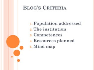 BLOG’S CRITERIA
1. Population addressed
2. The institution
3. Competences
4. Resources planned
5. Mind map
 