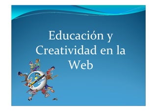 Educación y
Creatividad en la
      Web
 