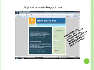 BLOG DO ALUNO THIAGO CRIADO PARA  APRESENTAR  SEU PROJETO DE UM CURTA METRAGEM SOBRE A MATA ALTÂNTICA. http://curtanamata.blogspot.com 