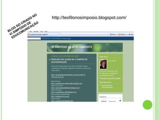 http://teofilonosimposio.blogspot.com/ BLOG DO CRIADO NO VI SIMPÓSIO DE EDUCOMUNICAÇÃO 