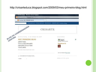 http://crisarteduca.blogspot.com/2009/03/meu-primeiro-blog.html BLOG DA COORDENADORA CRISTINA 
