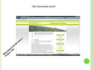 http://parqueipe.org.br/ Blog desenvolvido para o Parque Tizo 