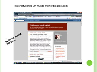 BLOG DA ALUNA  PALOMA. http://estudando-um-mundo-melhor.blogspot.com 