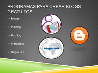 PROGRAMAS PARA CREAR BLOGS
GRATUITOS
 Blogger


 Pullblog


 Hazblog


 Wordpress


 Blogmundi
 