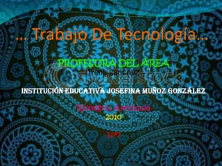 … Trabajo De Tecnología…PROFESORA DEL ÁREA Irene SánchezINSTITUCIóN EDUCATIVA JOSEFINA MUÑOZ GONZáLEZRionegro, Antioquia201011º7