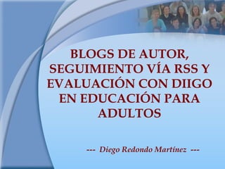 BLOGS DE AUTOR, SEGUIMIENTO VÍA RSS Y EVALUACIÓN CON DIIGO EN EDUCACIÓN PARA ADULTOS ---  Diego Redondo Martínez  --- 