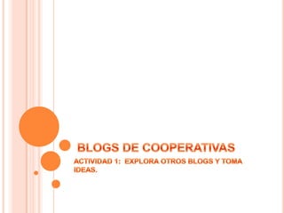 BLOGS DE COOPERATIVAS ACTIVIDAD 1:  EXPLORA OTROS BLOGS Y TOMA IDEAS. 