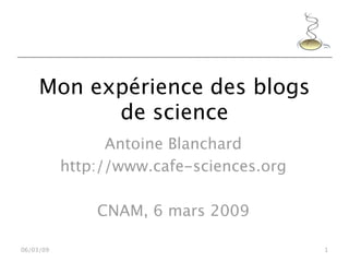 Mon expérience des blogs
           de science
                 Antoine Blanchard
           http://www.cafe-sciences.org

               CNAM, 6 mars 2009

06/03/09                                  1
 