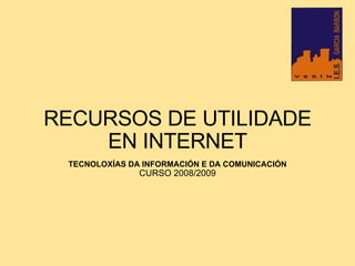 RECURSOS DE UTILIDADE EN INTERNET TECNOLOXÍAS DA INFORMACIÓN E DA COMUNICACIÓN CURSO 2008/2009 