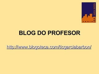 BLOG DO PROFESOR   http://www.blogoteca.com/ticgarciabarbon/ 