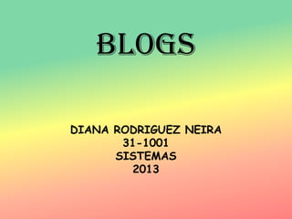 BLOGS

DIANA RODRIGUEZ NEIRA
       31-1001
      SISTEMAS
        2013
 