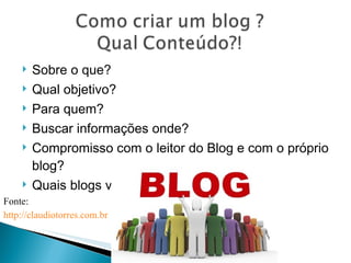 Sobre o que?  Qual objetivo?  Para quem?  Buscar informações onde? Compromisso com o leitor do Blog e com o próprio blog? Quais blogs vão constar na minha rede? Fonte:  http://claudiotorres.com.br   