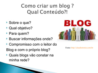 Sobre o que?  Qual objetivo?  Para quem?  Buscar informações onde? Compromisso com o leitor do  Blog e com o próprio blog? Quais blogs vão constar na minha rede? Fonte:  http://claudiotorres.com.br   
