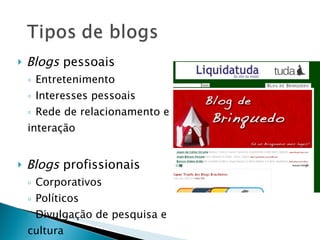 Blogs  pessoais Entretenimento Interesses pessoais Rede de relacionamento e  interação Blogs  profissionais Corporativos Políticos Divulgação de pesquisa e  cultura Educacionais  