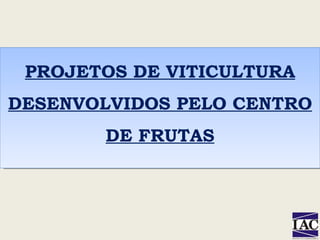 PROJETOS DE VITICULTURA DESENVOLVIDOS PELO CENTRO DE FRUTAS 