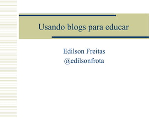 Usando blogs para educar Edilson Freitas @edilsonfrota 