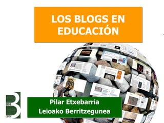 LOS BLOGS EN EDUCACIÓN Pilar Etxebarria Leioako Berritzegunea 