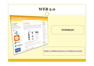 WEB 2.0




                 ENDEREÇO




  http://zellacoracao1.wordpress.com/
 