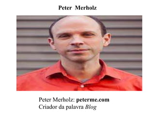Peter Merholz

Peter Merholz: peterme.com
Criador da palavra Blog

 