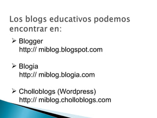 <ul><li>Blogger </li></ul><ul><li>http:// miblog.blogspot.com </li></ul><ul><li>Blogia  </li></ul><ul><li>http:// miblog.b...