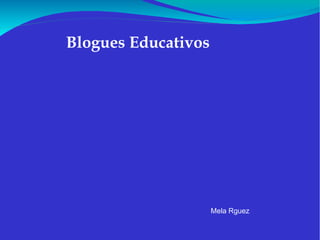 Blogues Educativos  Mela Rguez 
