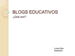 BLOGS EDUCATIVOS ¿Qué son? Loreto Mas Sebastián. 