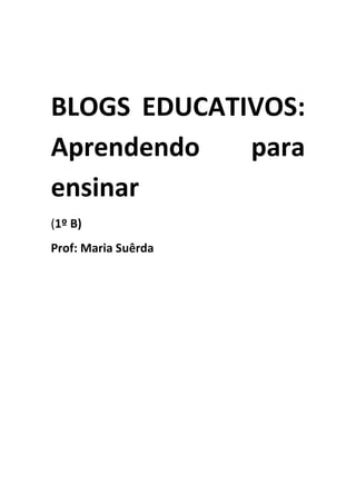 BLOGS EDUCATIVOS:
Aprendendo   para
ensinar
(1º B)
Prof: Maria Suêrda
 
