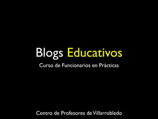 Blogs Educativos
 Curso de Funcionarios en Prácticas




Centro de Profesores de Villarrobledo
 