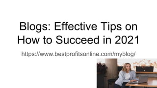 Blogs: Effective Tips on
How to Succeed in 2021
https://www.bestprofitsonline.com/myblog/
 