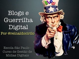 Blogs e
Guerrilha
Digital
Escola São Paulo -
Curso de Gestão de
Mídias Digitais
Por @reinaldocirilo
 