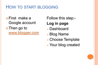 HOW TO START BLOGGING

 Firstmake a       Follow this step:-
  Google account    Log in page
 Then go to         Dashbo...