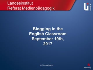 LI: Thomas Spahn
Landesinstitut
Referat Medienpädagogik
Blogging in the
English Classroom
September 19th,
2017
 