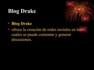 Blog Drake Blog Drake   ofrece la creación de redes sociales en los cuales se puede comentar y generar discusiones. 