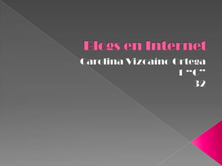 Blogs en Internet Carolina Vizcaíno Ortega 1 “C” 32  