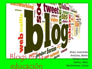 Blogs en la
educación
Alvez, Leonardo.
Antúnez, Belén.
Galvan, Liana.
Gamio, Alice.
Machiarena, Leticia
 