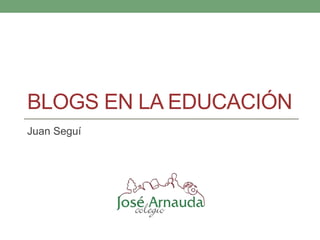 BLOGS EN LA EDUCACIÓN
Juan Seguí
 