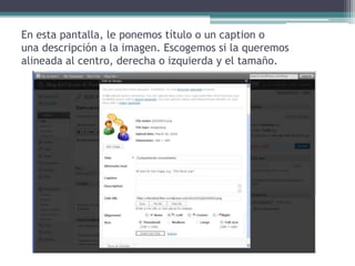 En estapantalla, le ponemostítulo o un caption ounadescripción a la imagen. Escogemossi la queremosalineada al centro, derecha o izquierda y el tamaño.