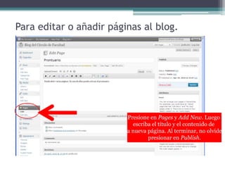 Para editar o añadirpáginas al blog.Presione en Pages y Add New. Luegoescriba el título y el contenido de la nuevapágina. Al terminar, no olvidepresionar en Publish.