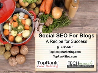 Social SEO For Blogs,[object Object],A Recipe for Success,[object Object],@LeeOdden,[object Object],TopRankMarketing.com,[object Object],TopRankBlog.com,[object Object],©2011 TopRank® Online Marketing,[object Object]
