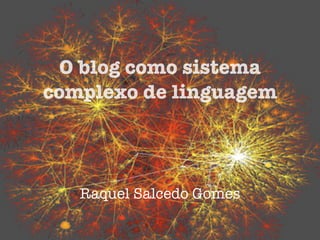 O blog como sistema
complexo de linguagem
Raquel Salcedo Gomes
 