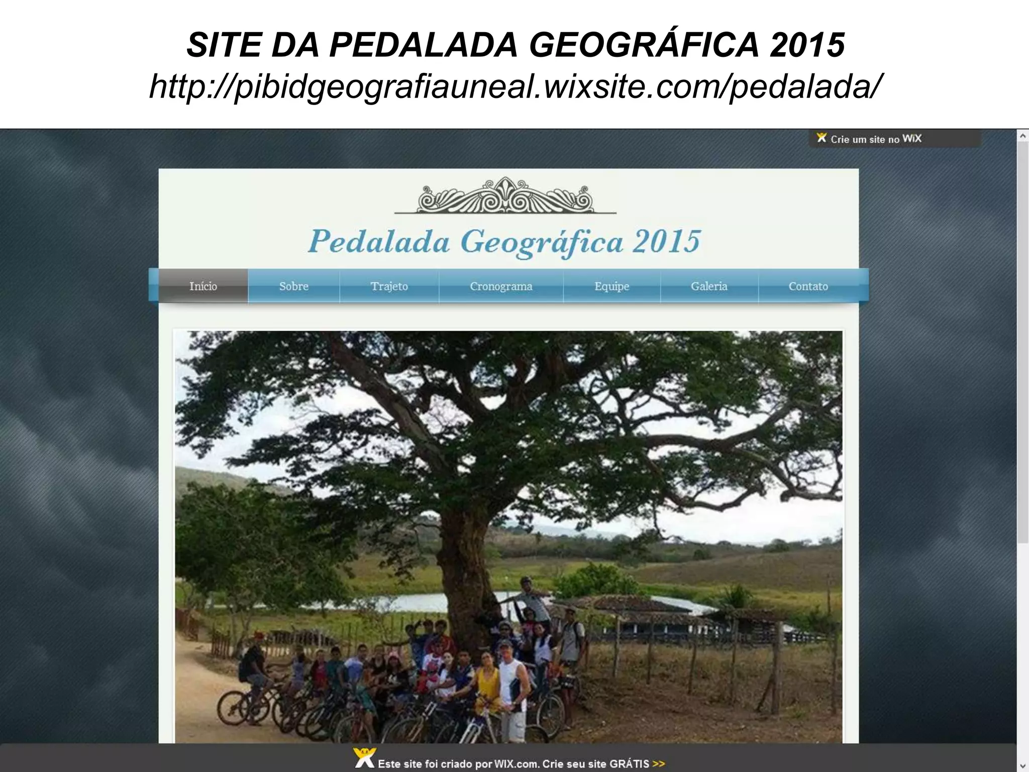 SITE DA PEDALADA GEOGRÁFICA 2015
http://pibidgeografiauneal.wixsite.com/pedalada/
 