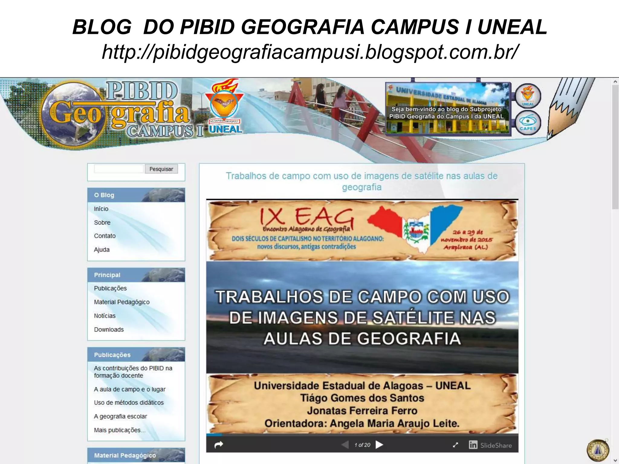 BLOG DO PIBID GEOGRAFIA CAMPUS I UNEAL
http://pibidgeografiacampusi.blogspot.com.br/
 