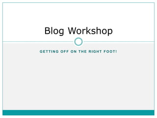 Blog Workshop

GETTING OFF ON THE RIGHT FOOT!
 