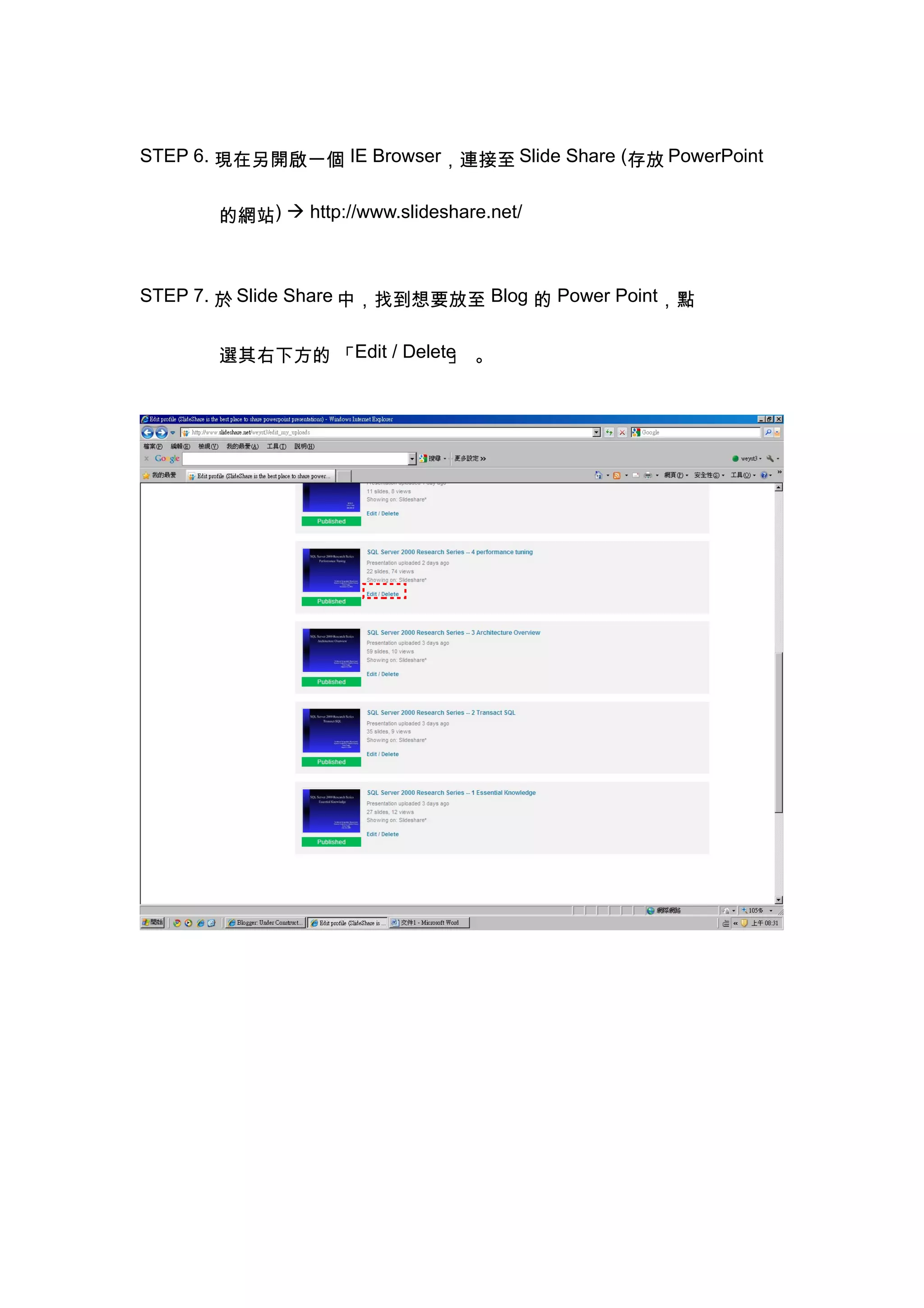STEP 6. 現在另開啟一個 IE Browser，連接至 Slide Share (存放 PowerPoint


       的網站)  http://www.slideshare.net/



STEP 7. 於 Slide Share 中，找到想要放至 Blog 的 Power Point，點


       選其右下方的 「Edit / Delete 。
                           」
 