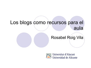 Los blogs como recursos para el aula Rosabel Roig Vila 