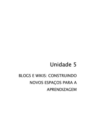 Unidade 5
BLOGS E WIKIS: CONSTRUINDO
    NOVOS ESPAÇOS PARA A
            APRENDIZAGEM
 