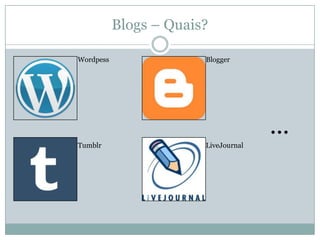 Blogs – Quais?

Wordpess                Blogger




                                      ...
Tumblr                  LiveJournal
 