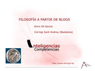 FILOSOFÍA A PARTIR DE BLOGS Enric Gil Garcia Col·legi Sant Andreu (Badalona) http://www.enricgil.cat  