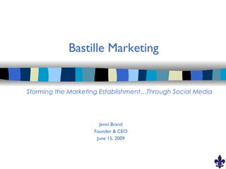 Bastille Marketing


Storming the Marketing Establishment…Through Social Media




                      Jenni Brand
                    Founder & CEO
                     June 15, 2009
 